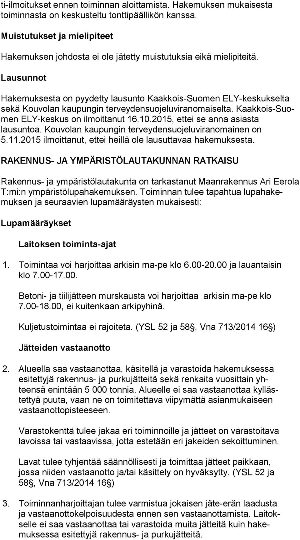Lausunnot Hakemuksesta on pyydetty lausunto Kaakkois-Suomen ELY-kes kuk sel ta sekä Kouvolan kaupungin terveydensuojeluviranomaiselta. Kaak kois-suomen ELY-keskus on ilmoittanut 16.10.