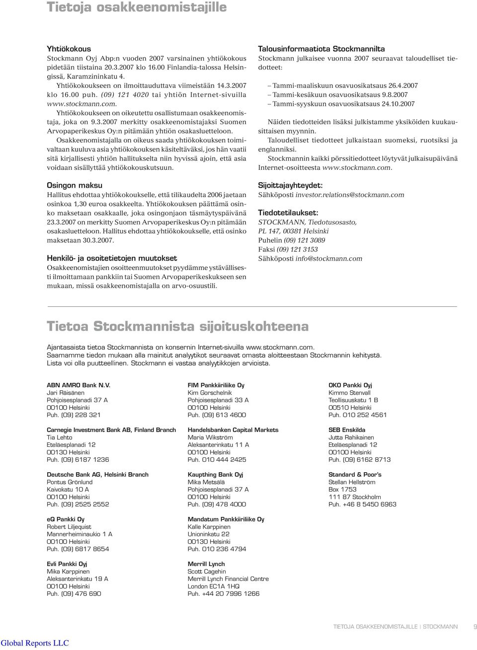 Yhtiökokoukseen on oikeutettu osallistumaan osakkeenomistaja, joka on 9.3.2007 merkitty osakkeenomistajaksi Suomen Arvopaperikeskus Oy:n pitämään yhtiön osakasluetteloon.