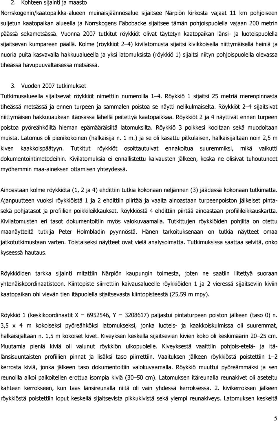 Kolme (röykkiöt 2 4) kivilatomusta sijaitsi kivikkoisella niittymäisellä heiniä ja nuoria puita kasvavalla hakkuualueella ja yksi latomuksista (röykkiö 1) sijaitsi niityn pohjoispuolella olevassa