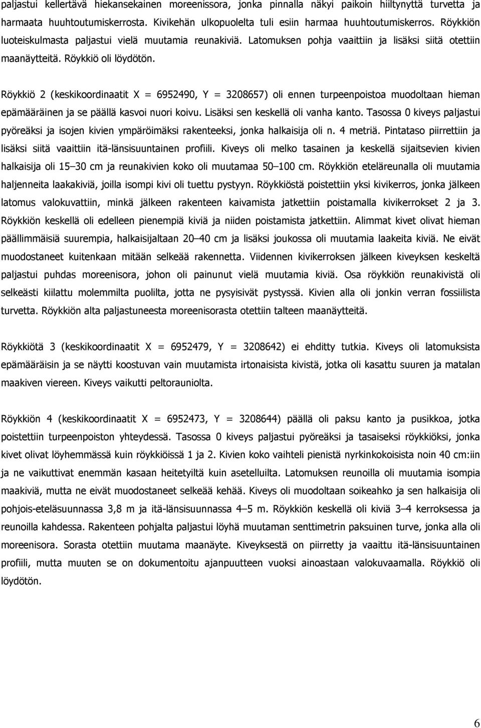 Röykkiö 2 (keskikoordinaatit X = 6952490, Y = 3208657) oli ennen turpeenpoistoa muodoltaan hieman epämääräinen ja se päällä kasvoi nuori koivu. Lisäksi sen keskellä oli vanha kanto.