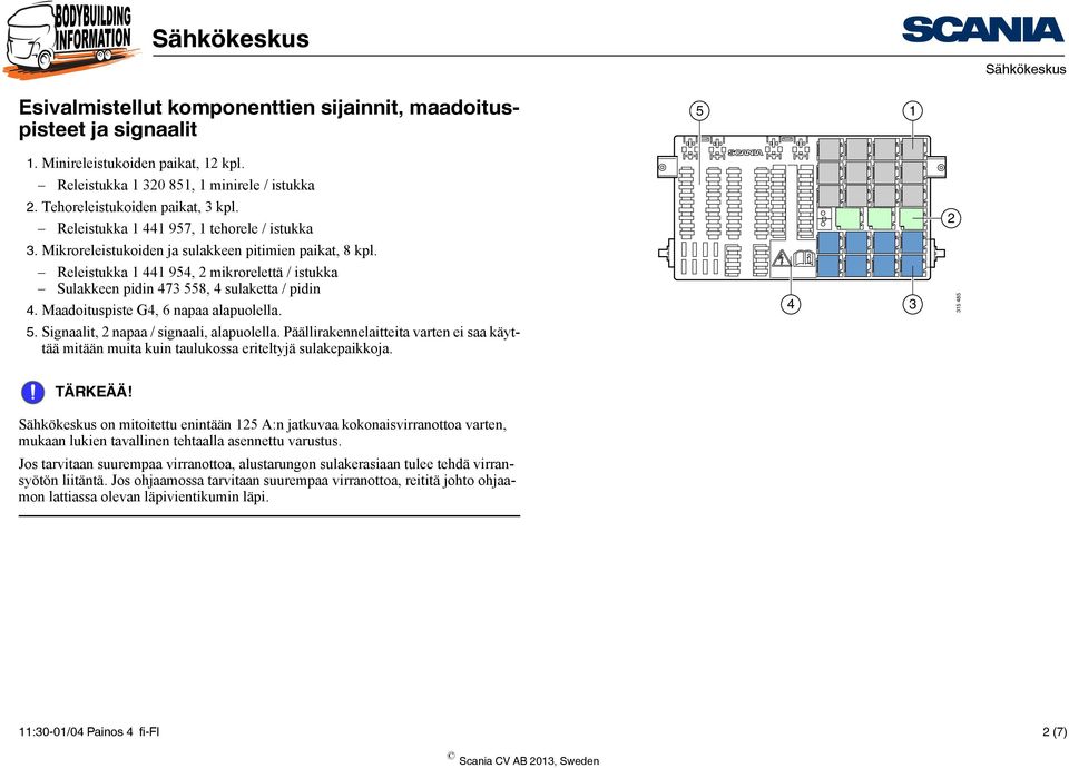 Releistukka 1 441 954, 2 mikrorelettä / istukka Sulakkeen pidin 473 558, 4 sulaketta / pidin 4. Maadoituspiste G4, 6 napaa alapuolella. 4 3 315 485 5. Signaalit, 2 napaa / signaali, alapuolella.