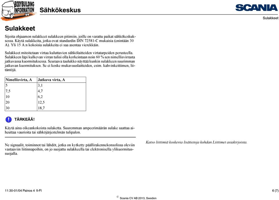 Sulakkeen läpi kulkevan virran tulisi olla korkeintaan noin 60 % sen nimellisvirrasta jatkuvassa kuormituksessa. Seuraava taulukko näyttää kunkin sulakkeen suurimman jatkuvan kuormituksen.