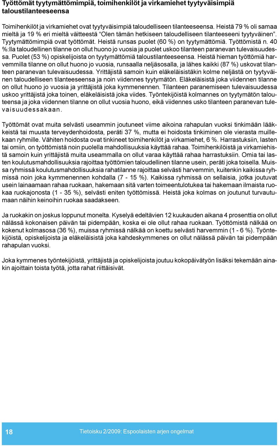 Työttömistä n. 40 %:lla taloudellinen tilanne on ollut huono jo vuosia ja puolet uskoo tilanteen paranevan tulevaisuudessa. Puolet (53 %) opiskelijoista on tyytymättömiä taloustilanteeseensa.