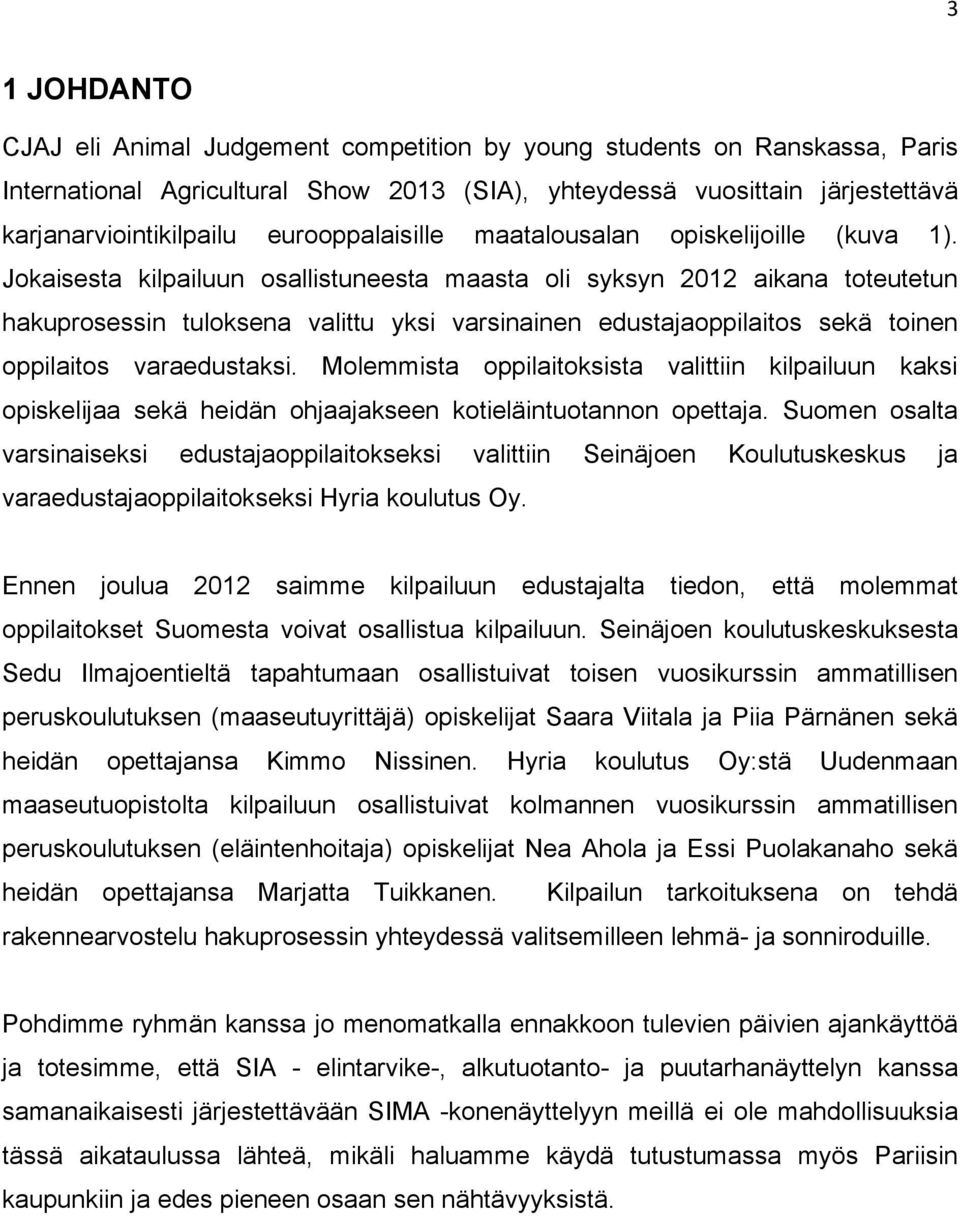 Jokaisesta kilpailuun osallistuneesta maasta oli syksyn 2012 aikana toteutetun hakuprosessin tuloksena valittu yksi varsinainen edustajaoppilaitos sekä toinen oppilaitos varaedustaksi.