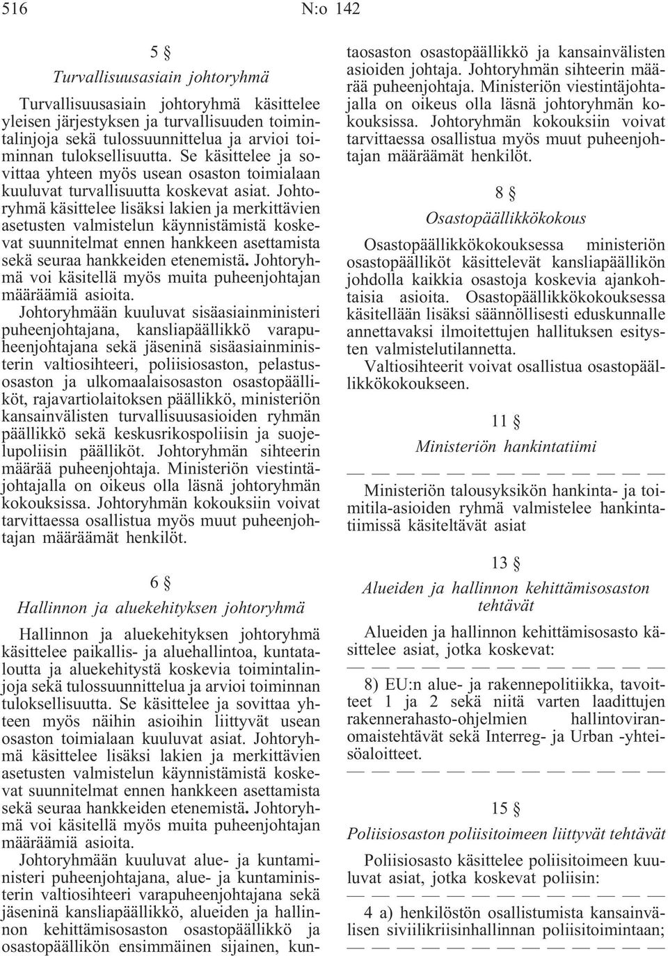 Johtoryhmä käsittelee lisäksi lakien ja merkittävien asetusten valmistelun käynnistämistä koskevat suunnitelmat ennen hankkeen asettamista sekä seuraa hankkeiden etenemistä.