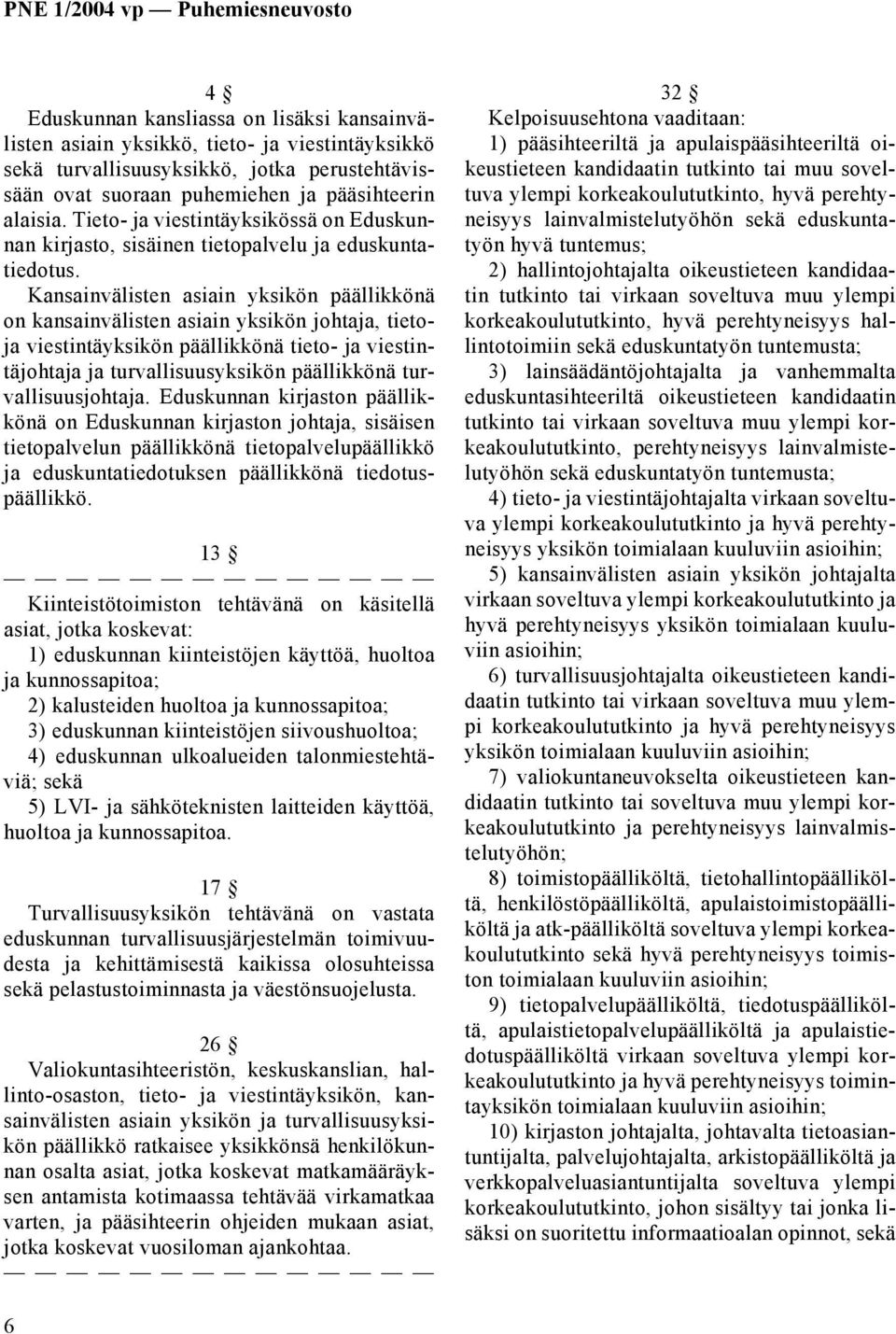 Kansainvälisten asiain yksikön päällikkönä on kansainvälisten asiain yksikön johtaja, tietoja viestintäyksikön päällikkönä tieto- ja viestintäjohtaja ja turvallisuusyksikön päällikkönä