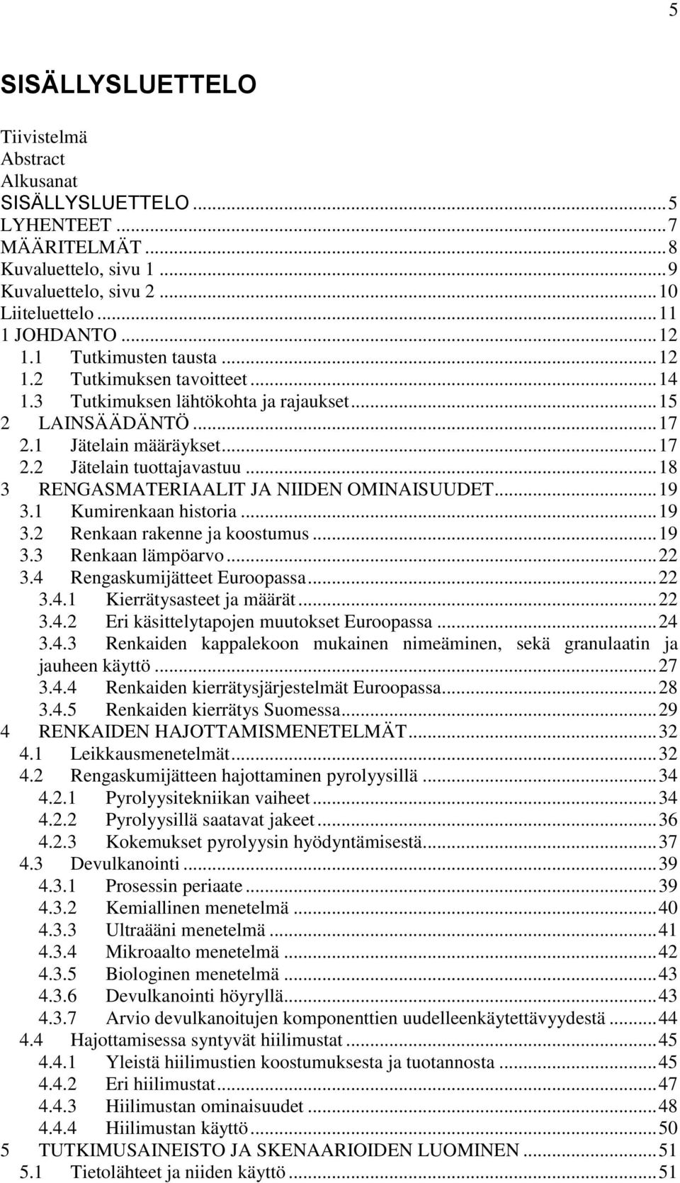 .. 18 3 RENGASMATERIAALIT JA NIIDEN OMINAISUUDET... 19 3.1 Kumirenkaan historia... 19 3.2 Renkaan rakenne ja koostumus... 19 3.3 Renkaan lämpöarvo... 22 3.4 Rengaskumijätteet Euroopassa... 22 3.4.1 Kierrätysasteet ja määrät.
