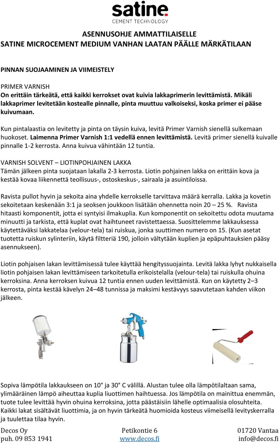 Kun pintalaastia on levitetty ja pinta on täysin kuiva, levitä Primer Varnish sienellä sulkemaan huokoset. Laimenna Primer Varnish 1:1 vedellä ennen levittämistä.