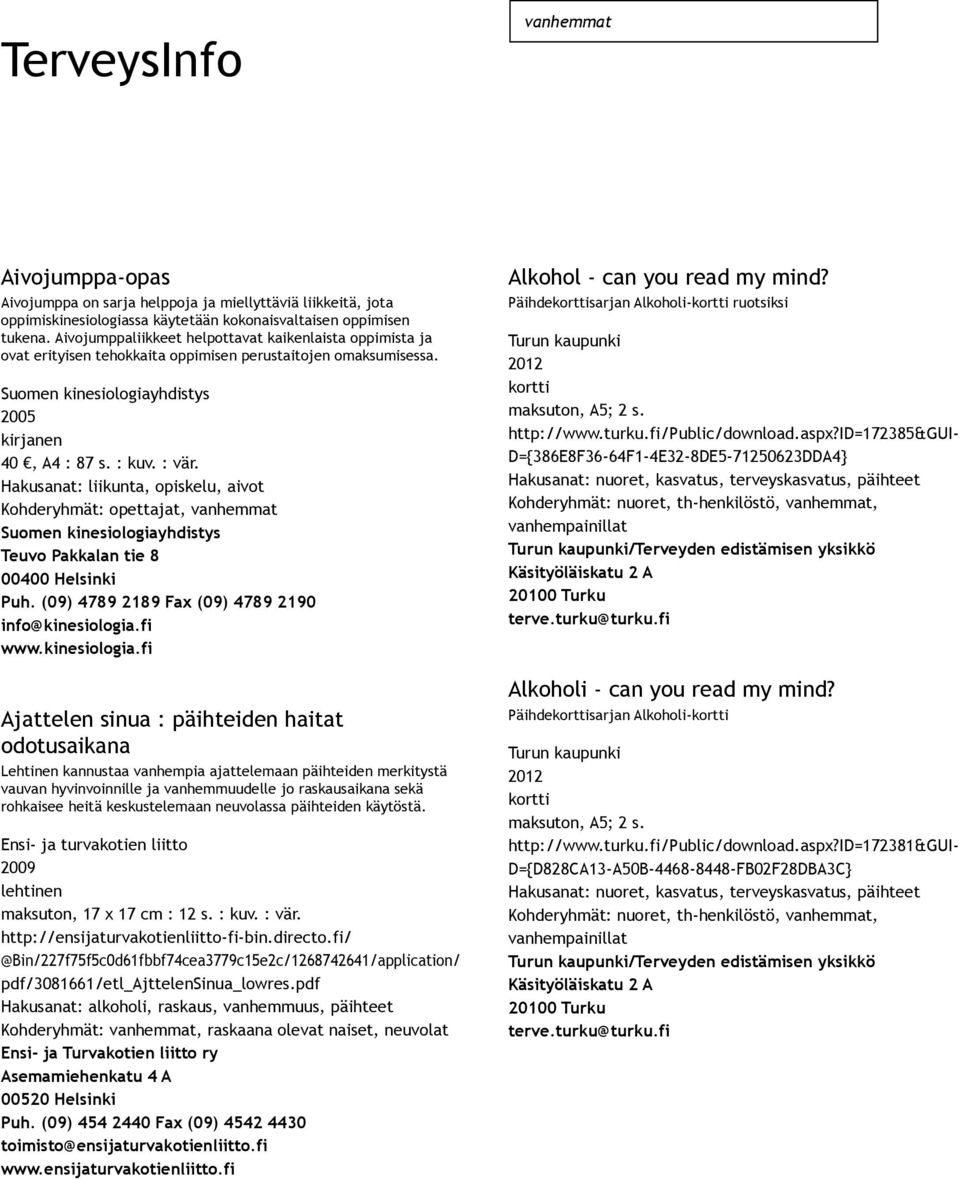 Hakusanat: liikunta, opiskelu, aivot Kohderyhmät: opettajat, vanhemmat Suomen kinesiologiayhdistys Teuvo Pakkalan tie 8 00400 Helsinki Puh. (09) 4789 2189 Fax (09) 4789 2190 info@kinesiologia.fi www.