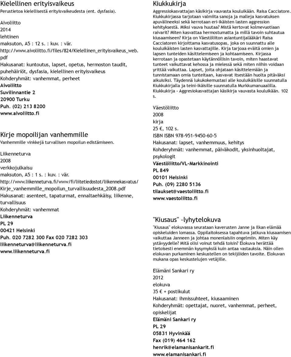 pdf Hakusanat: kuntoutus, lapset, opetus, hermoston taudit, puhehäiriöt, dysfasia, kielellinen erityisvaikeus Kohderyhmät: vanhemmat, perheet Aivoliitto Suvilinnantie 2 20900 Turku Puh.