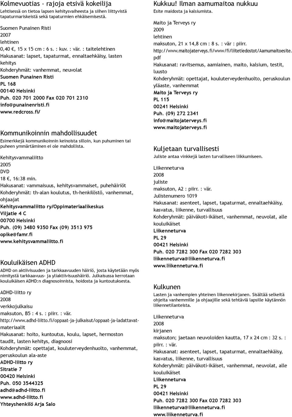 fi/ Kommunikoinnin mahdollisuudet Esimerkkejä kommunikoinnin keinoista silloin, kun puhuminen tai puheen ymmärtäminen ei ole mahdollista. Kehitysvammaliitto 2005 DVD 18, 16:38 min.
