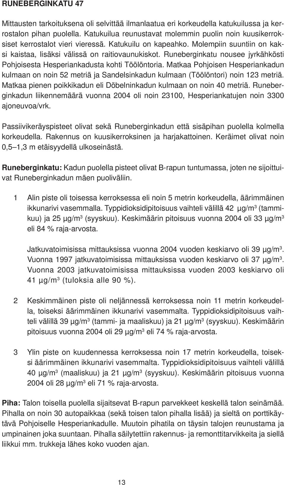 Runeberginkatu nousee jyrkähkösti Pohjoisesta Hesperiankadusta kohti Töölöntoria. Matkaa Pohjoisen Hesperiankadun kulmaan on noin 52 metriä ja Sandelsinkadun kulmaan (Töölöntori) noin 123 metriä.