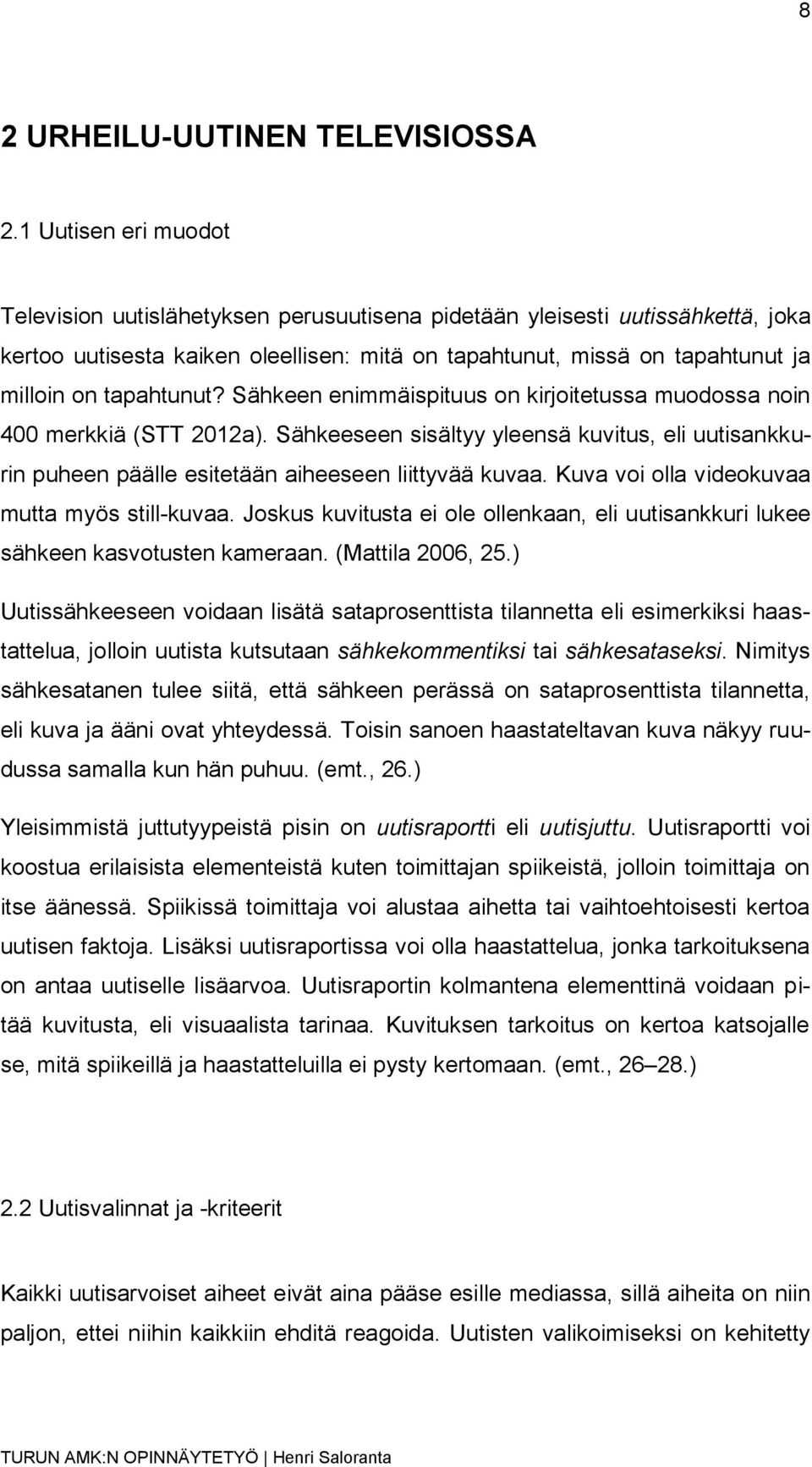 tapahtunut? Sähkeen enimmäispituus on kirjoitetussa muodossa noin 400 merkkiä (STT 2012a). Sähkeeseen sisältyy yleensä kuvitus, eli uutisankkurin puheen päälle esitetään aiheeseen liittyvää kuvaa.