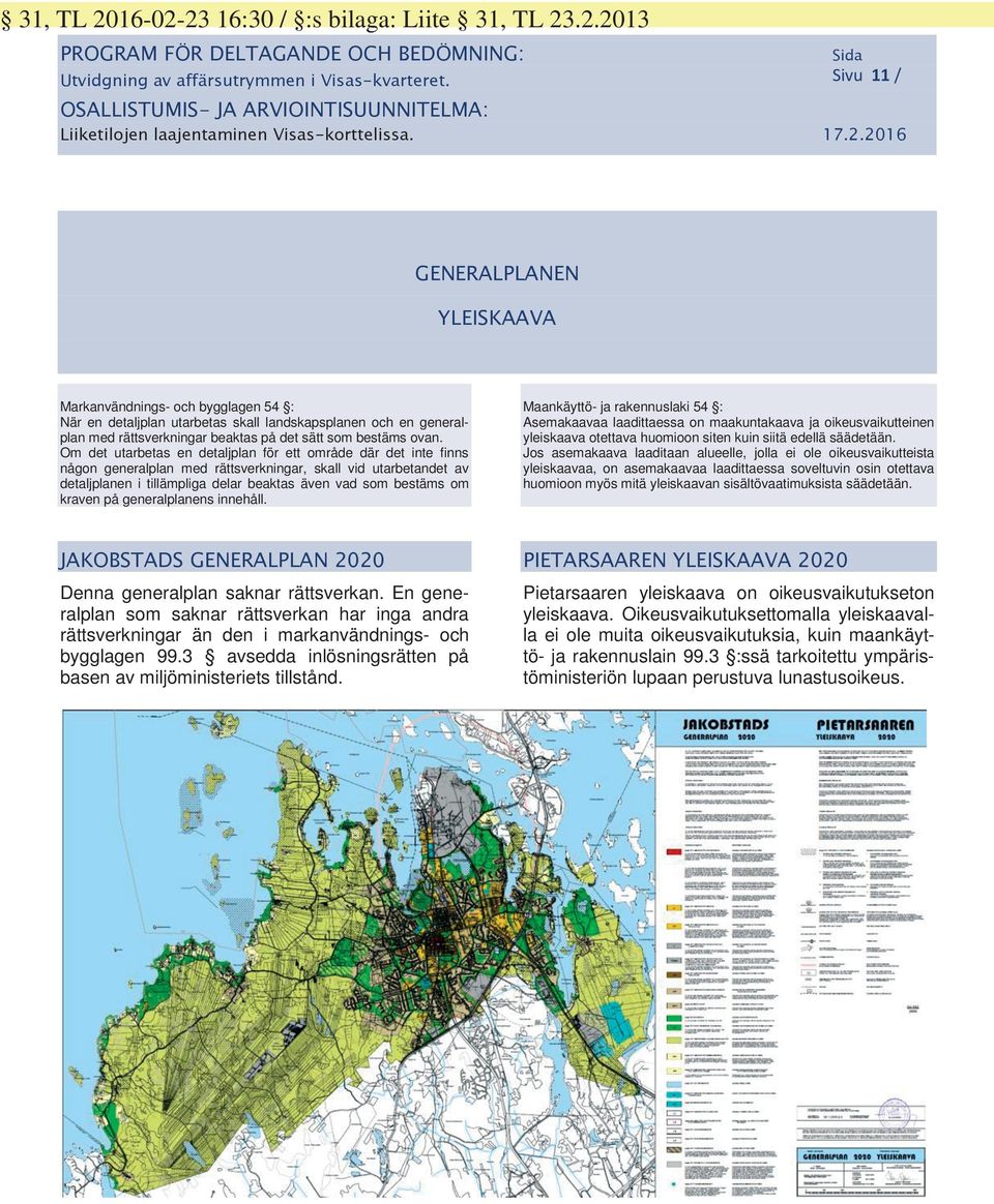 Om det utarbetas en detaljplan för ett område där det inte finns någon generalplan med rättsverkningar, skall vid utarbetandet av detaljplanen i tillämpliga delar beaktas även vad som bestäms om