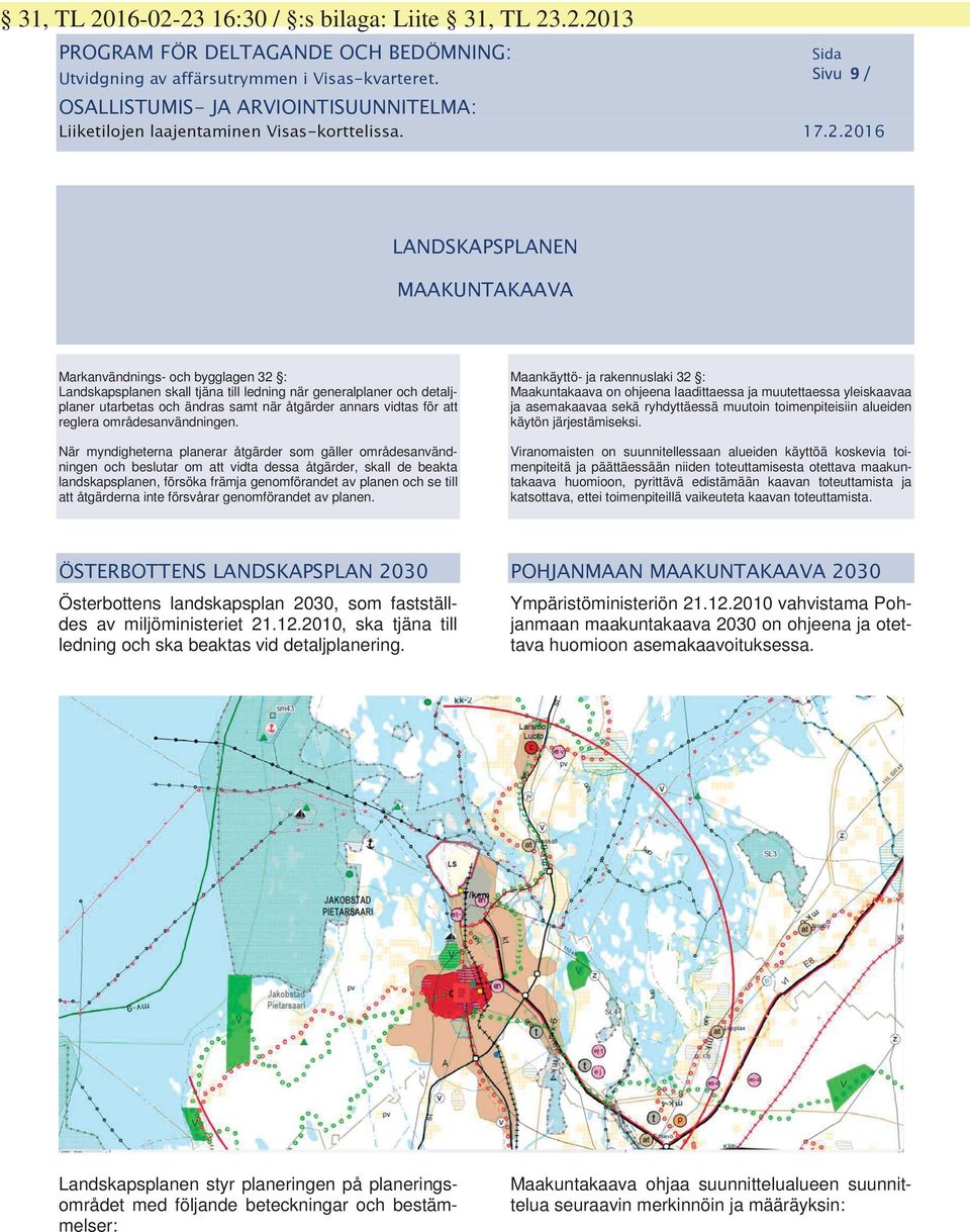 När myndigheterna planerar åtgärder som gäller områdesanvändningen och beslutar om att vidta dessa åtgärder, skall de beakta landskapsplanen, försöka främja genomförandet av planen och se till att