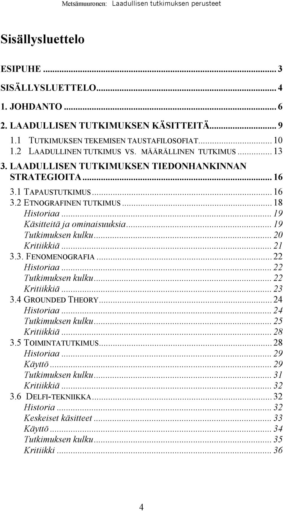 .. 19 Tutkimuksen kulku... 20 Kritiikkiä... 21 3.3. FENOMENOGRAFIA... 22 Historiaa... 22 Tutkimuksen kulku... 22 Kritiikkiä... 23 3.4 GROUNDED THEORY... 24 Historiaa... 24 Tutkimuksen kulku.