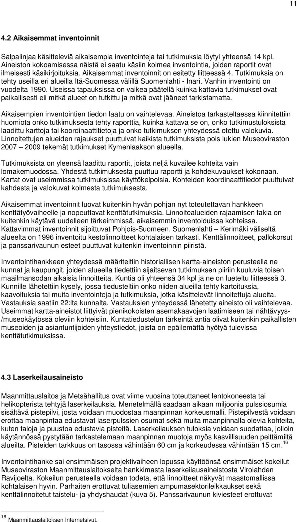 Tutkimuksia on tehty useilla eri alueilla Itä-Suomessa välillä Suomenlahti - Inari. Vanhin inventointi on vuodelta 1990.
