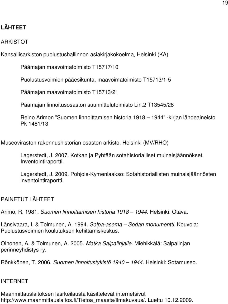 2 T13545/28 Reino Arimon Suomen linnoittamisen historia 1918 1944 -kirjan lähdeaineisto Pk 1481/13 Museoviraston rakennushistorian osaston arkisto. Helsinki (MV/RHO) Lagerstedt, J. 2007.