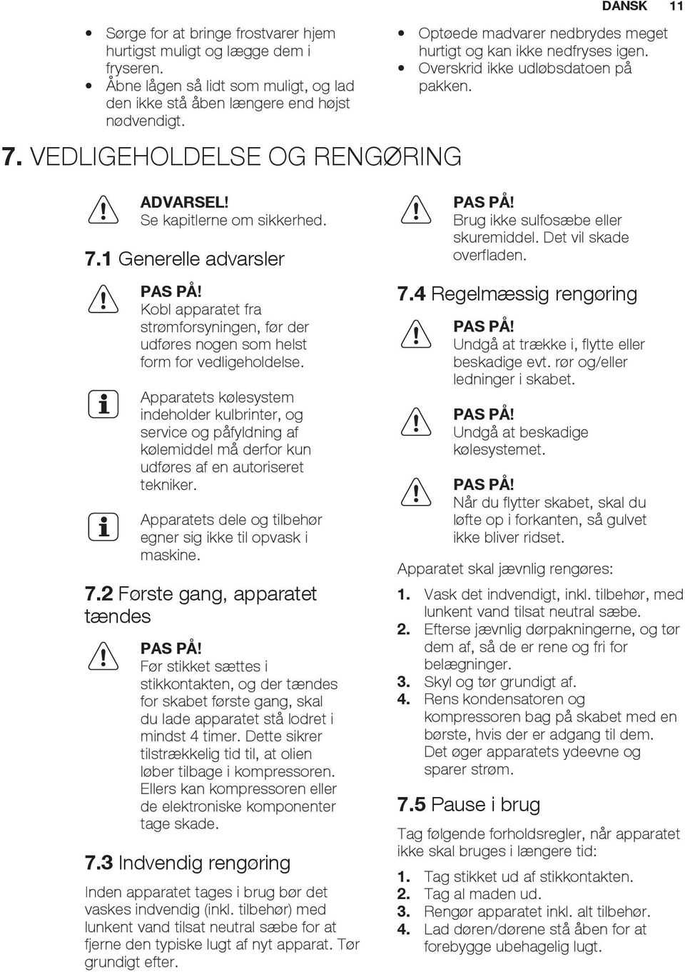 1 Generelle advarsler PAS PÅ! Kobl apparatet fra strømforsyningen, før der udføres nogen som helst form for vedligeholdelse.