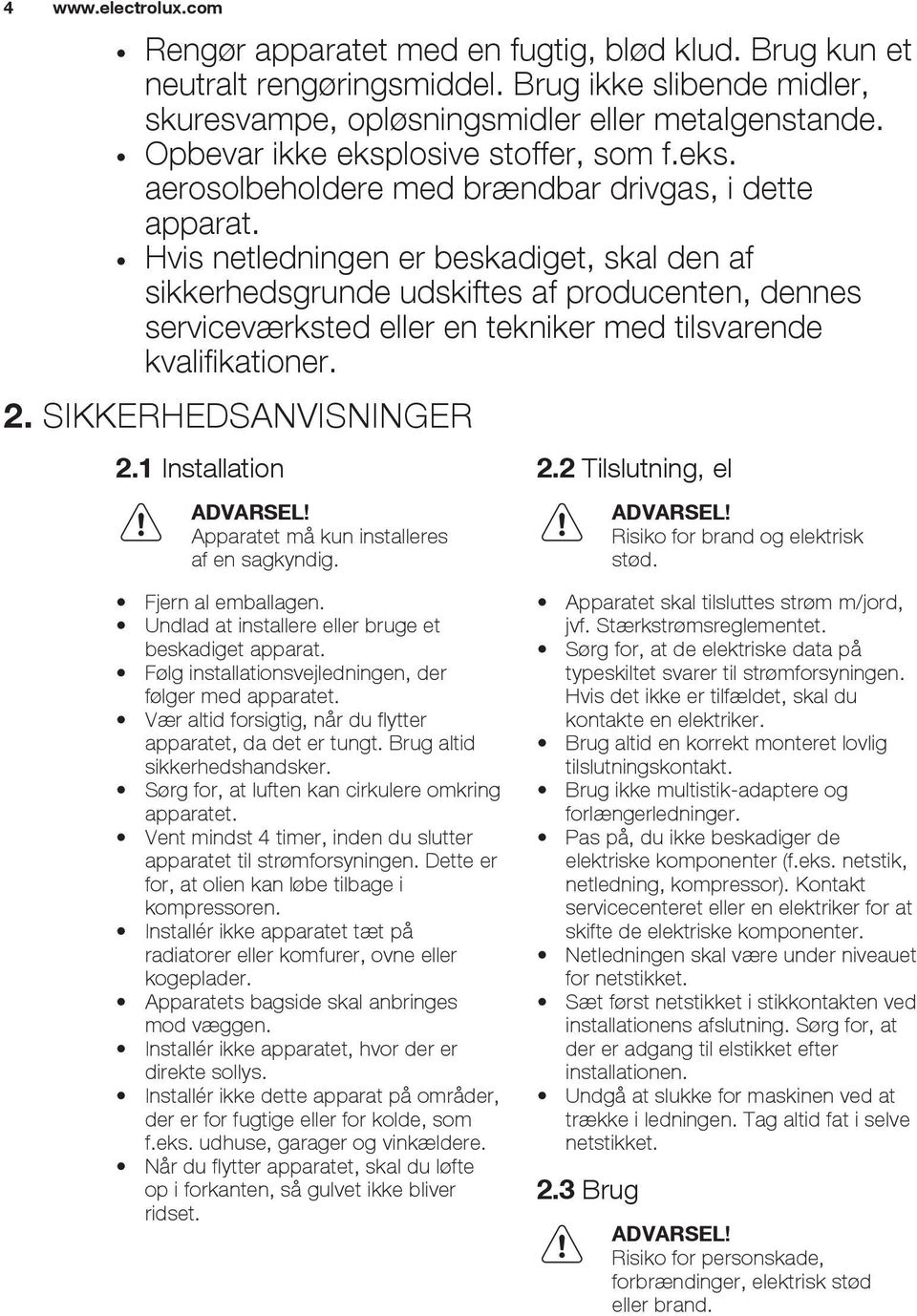 Hvis netledningen er beskadiget, skal den af sikkerhedsgrunde udskiftes af producenten, dennes serviceværksted eller en tekniker med tilsvarende kvalifikationer. 2. SIKKERHEDSANVISNINGER 2.