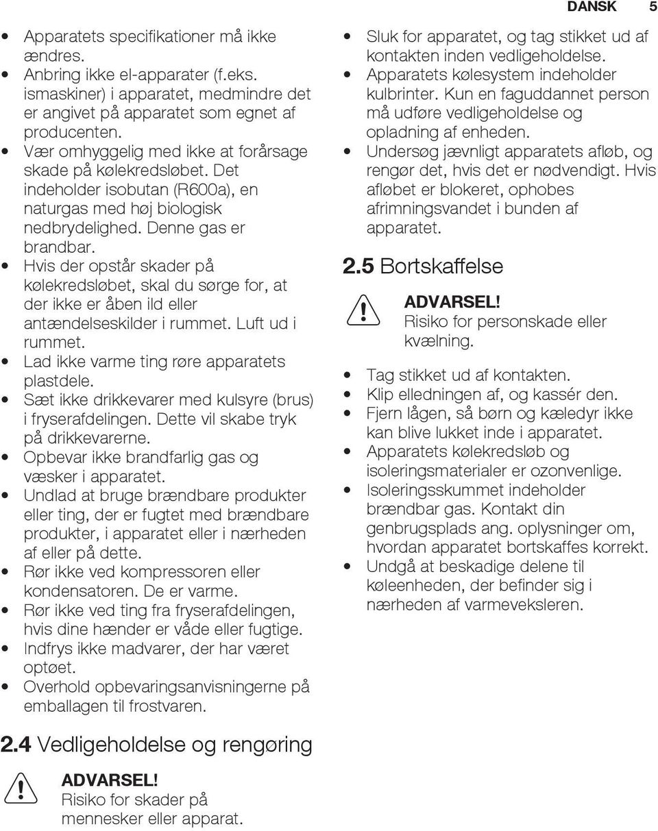 Hvis der opstår skader på kølekredsløbet, skal du sørge for, at der ikke er åben ild eller antændelseskilder i rummet. Luft ud i rummet. Lad ikke varme ting røre apparatets plastdele.