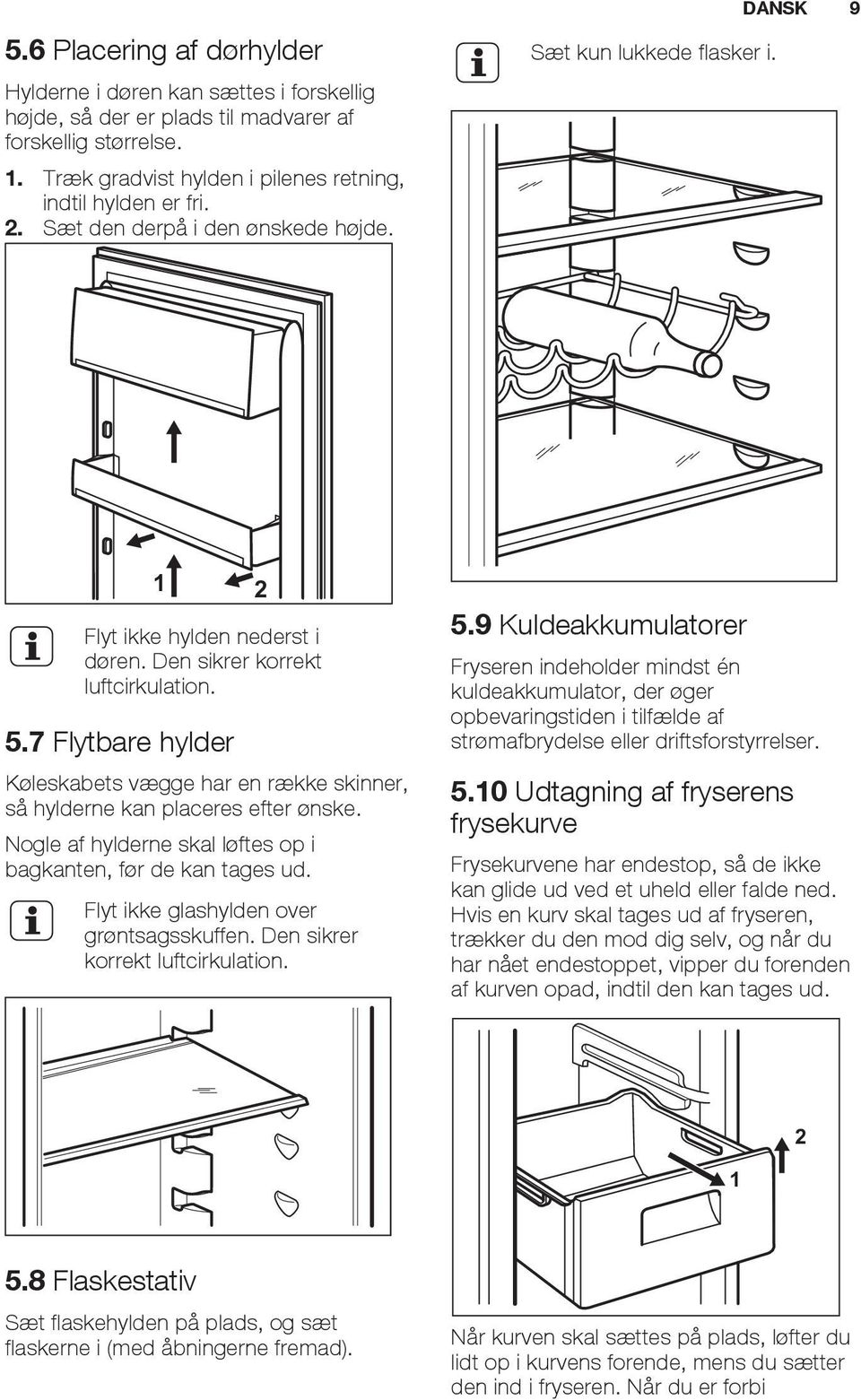 7 Flytbare hylder Køleskabets vægge har en række skinner, så hylderne kan placeres efter ønske. Nogle af hylderne skal løftes op i bagkanten, før de kan tages ud.