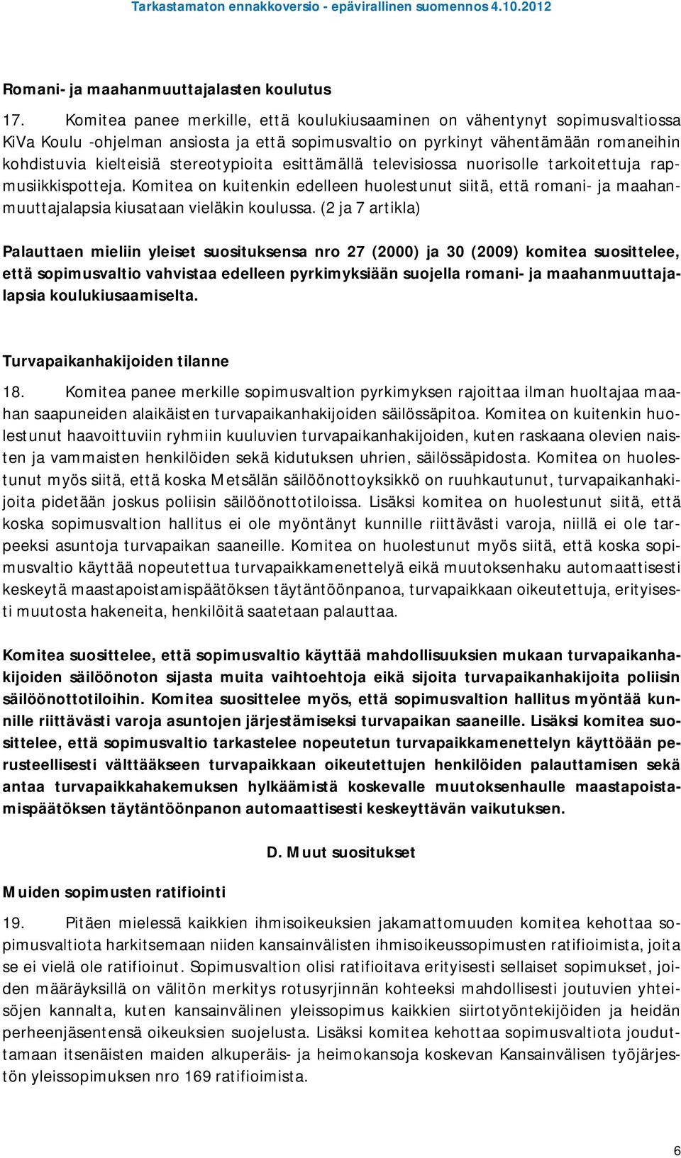 stereotypioita esittämällä televisiossa nuorisolle tarkoitettuja rapmusiikkispotteja. Komitea on kuitenkin edelleen huolestunut siitä, että romani- ja maahanmuuttajalapsia kiusataan vieläkin koulussa.