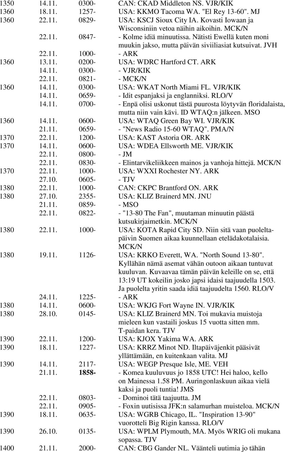 11. 0200- USA: WDRC Hartford CT. ARK 14.11. 0300- - VJR/KIK 22.11. 0821- - MCK/N 1360 14.11. 0300- USA: WKAT North Miami FL. VJR/KIK 14.11. 0659- - Idit espanjaksi ja englanniksi. RLO/V 14.11. 0700- - Enpä olisi uskonut tästä puurosta löytyvän floridalaista, mutta niin vain kävi.