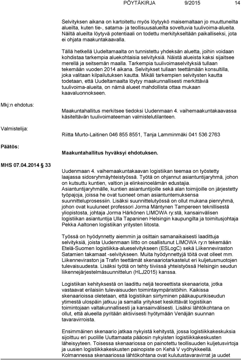 Tällä hetkellä Uudeltamaalta on tunnistettu yhdeksän aluetta, joihin voidaan kohdistaa tarkempia aluekohtaisia selvityksiä. Näistä alueista kaksi sijaitsee merellä ja seitsemän maalla.