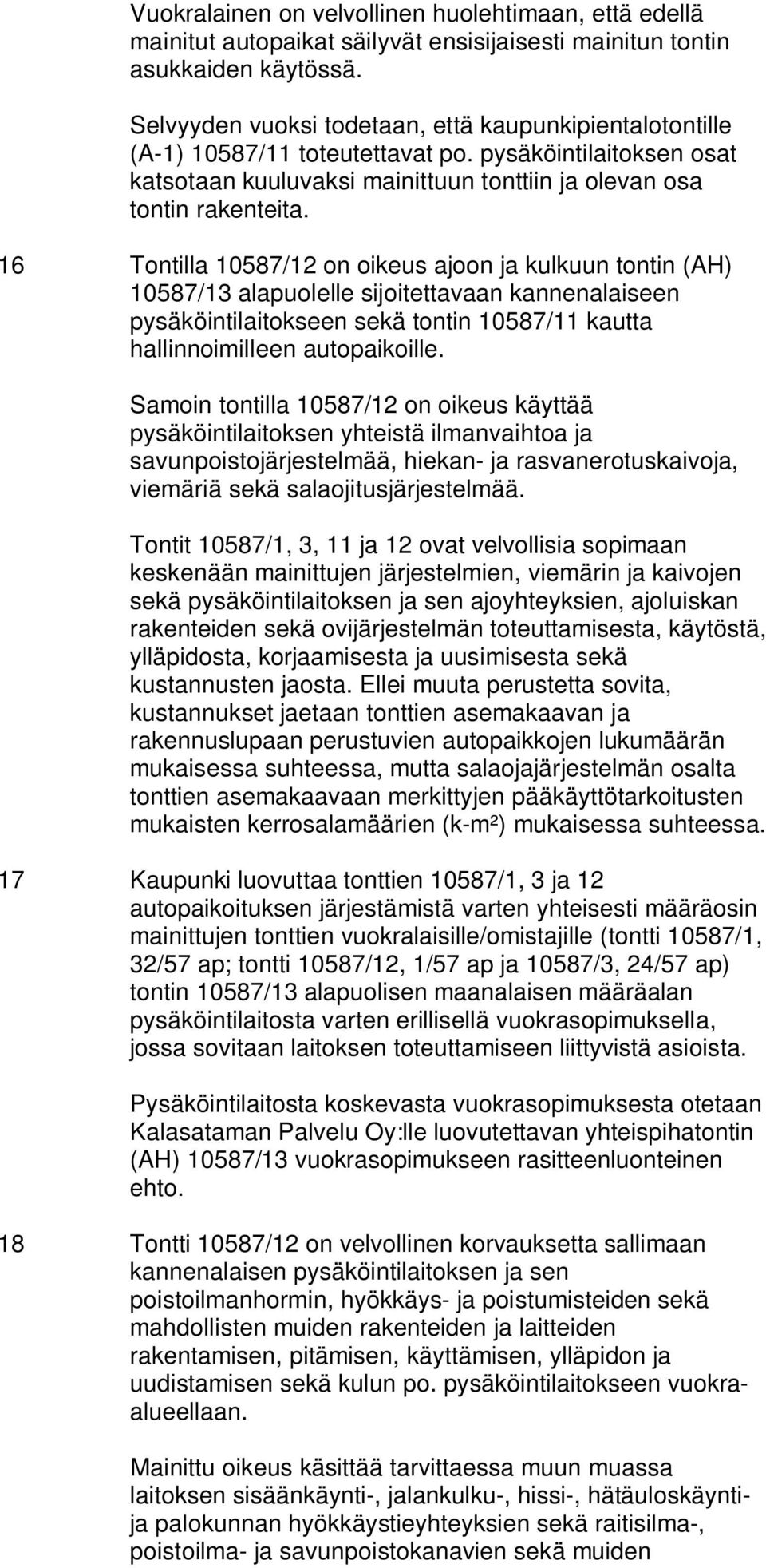 16 Tontilla 10587/12 on oikeus ajoon ja kulkuun tontin (AH) 10587/13 alapuolelle sijoitettavaan kannenalaiseen pysäköintilaitokseen sekä tontin 10587/11 kautta hallinnoimilleen autopaikoille.