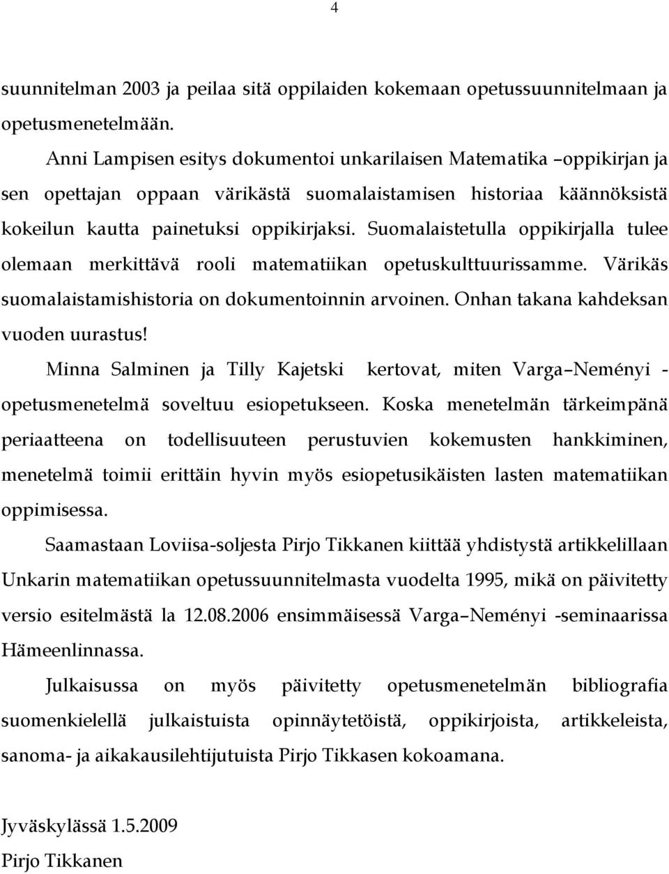 Suomalaistetulla oppikirjalla tulee olemaan merkittävä rooli matematiikan opetuskulttuurissamme. Värikäs suomalaistamishistoria on dokumentoinnin arvoinen. Onhan takana kahdeksan vuoden uurastus!