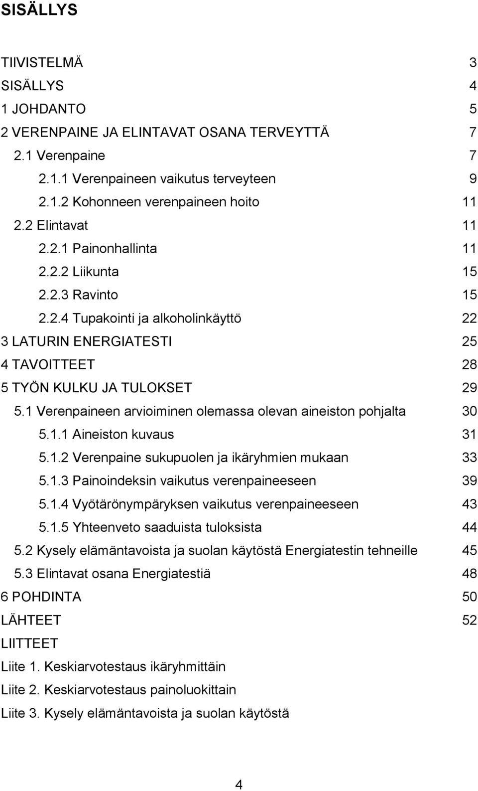 1 Verenpaineen arvioiminen olemassa olevan aineiston pohjalta 30 5.1.1 Aineiston kuvaus 31 5.1.2 Verenpaine sukupuolen ja ikäryhmien mukaan 33 5.1.3 Painoindeksin vaikutus verenpaineeseen 39 5.1.4 Vyötärönympäryksen vaikutus verenpaineeseen 43 5.