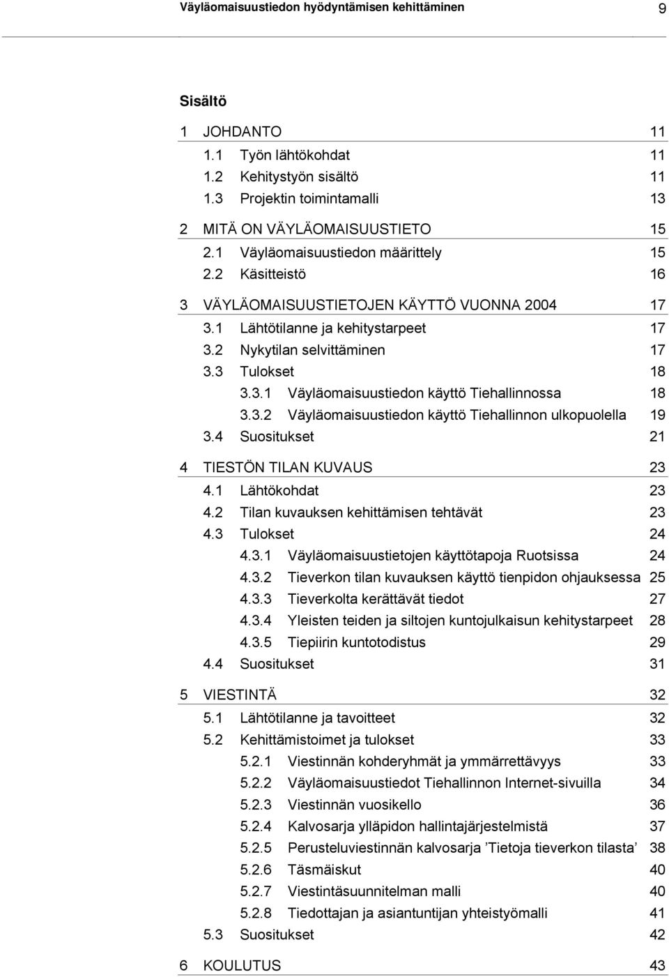 3.2 Väyläomaisuustiedon käyttö Tiehallinnon ulkopuolella 19 3.4 Suositukset 21 4 TIESTÖN TILAN KUVAUS 23 4.1 Lähtökohdat 23 4.2 Tilan kuvauksen kehittämisen tehtävät 23 4.3 Tulokset 24 4.3.1 Väyläomaisuustietojen käyttötapoja Ruotsissa 24 4.
