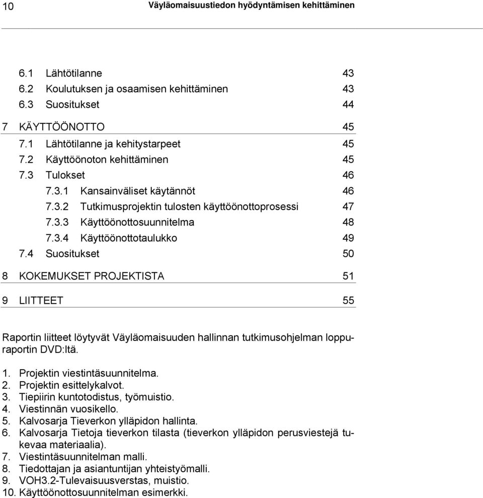 4 Suositukset 50 8 KOKEMUKSET PROJEKTISTA 51 9 LIITTEET 55 Raportin liitteet löytyvät Väyläomaisuuden hallinnan tutkimusohjelman loppuraportin DVD:ltä. 1. Projektin viestintäsuunnitelma. 2.