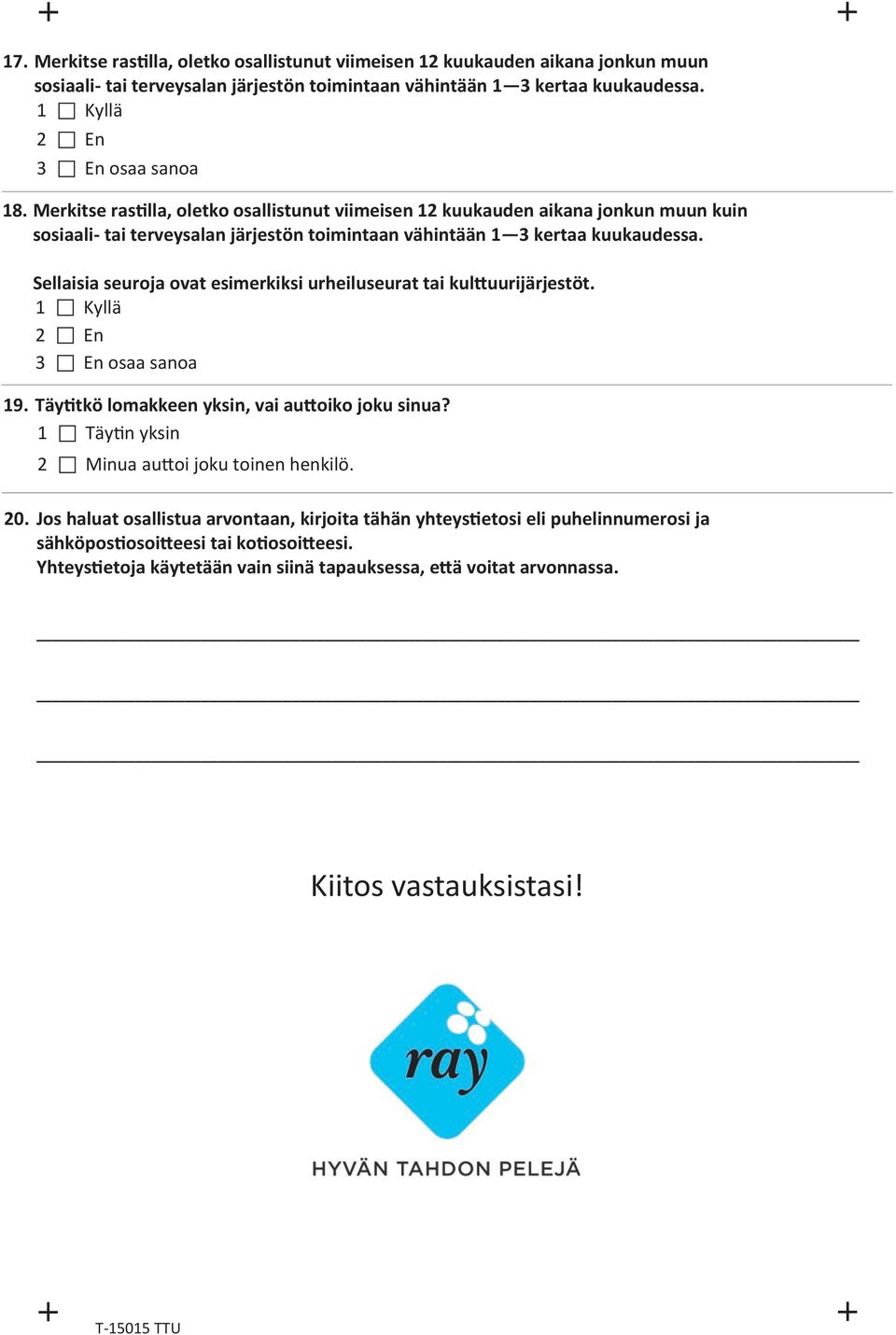 Sellaisia seuroja ovat esimerkiksi urheiluseurat tai kulttuurijärjestöt. 19. Täytitkö lomakkeen yksin, vai auttoiko joku sinua? 1 Täytin yksin 2 Minua auttoi joku toinen henkilö. 20.