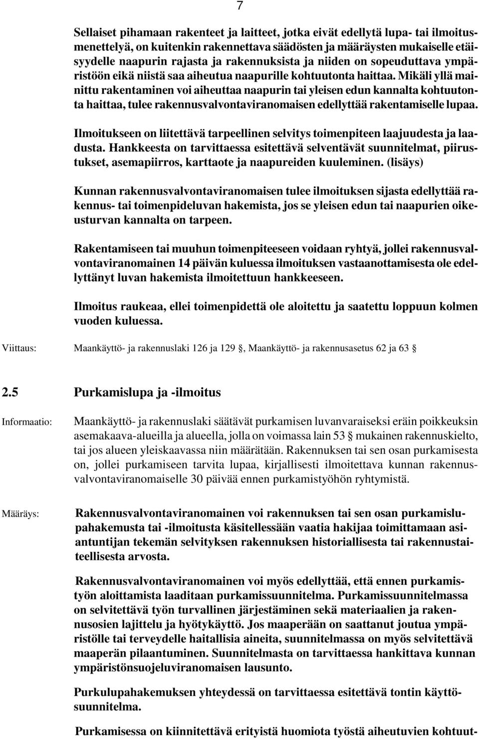 Mikäli yllä mainittu rakentaminen voi aiheuttaa naapurin tai yleisen edun kannalta kohtuutonta haittaa, tulee rakennusvalvontaviranomaisen edellyttää rakentamiselle lupaa.