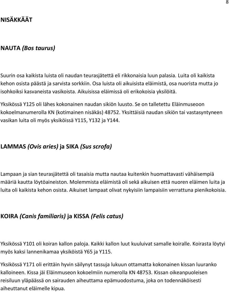 Se on talletettu Eläinmuseoon kokoelmanumerolla KN (kotimainen nisäkäs) 48752. Yksittäisiä naudan sikiön tai vastasyntyneen vasikan luita oli myös yksiköissä Y115, Y132 ja Y144.