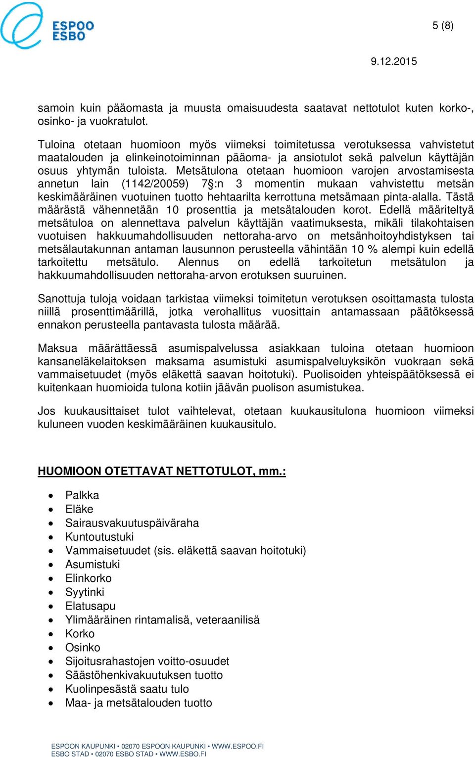 Metsätulona otetaan huomioon varojen arvostamisesta annetun lain (1142/20059) 7 :n 3 momentin mukaan vahvistettu metsän keskimääräinen vuotuinen tuotto hehtaarilta kerrottuna metsämaan pinta-alalla.