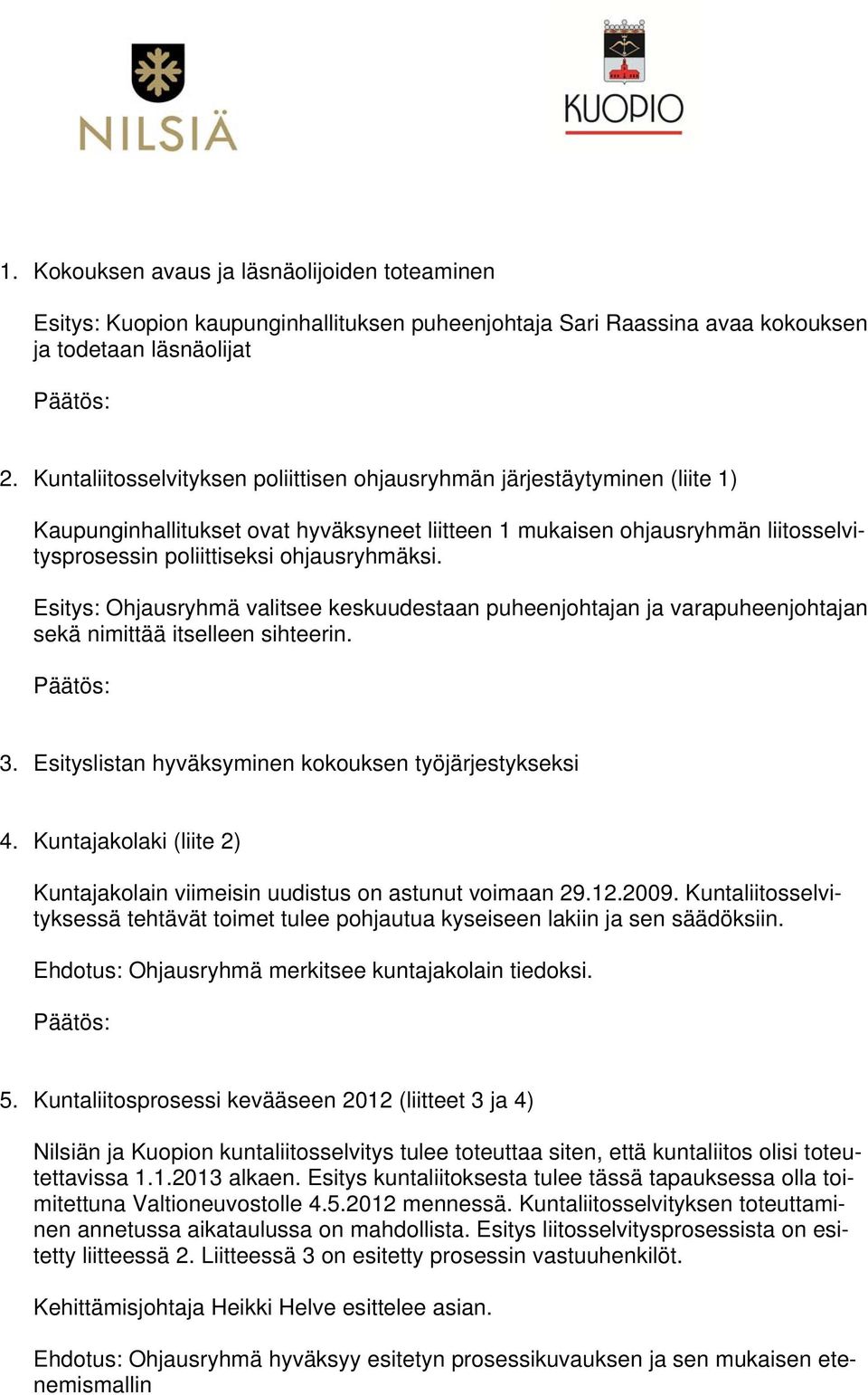 Esitys: Ohjausryhmä valitsee keskuudestaan puheenjohtajan ja varapuheenjohtajan sekä nimittää itselleen sihteerin. 3. Esityslistan hyväksyminen kokouksen työjärjestykseksi 4.