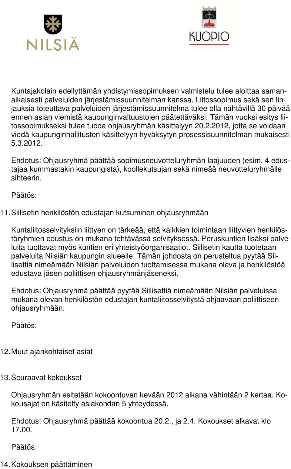 Tämän vuoksi esitys liitossopimukseksi tulee tuoda ohjausryhmän käsittelyyn 20.2.2012, jotta se voidaan viedä kaupunginhallitusten käsittelyyn hyväksytyn prosessisuunnitelman mukaisesti 5.3.2012. Ehdotus: Ohjausryhmä päättää sopimusneuvotteluryhmän laajuuden (esim.