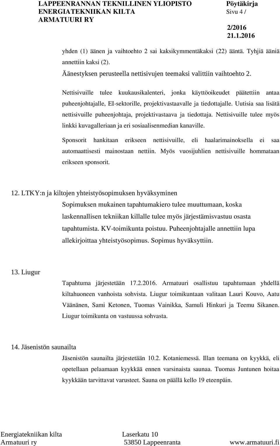 Nettisivuille tulee kuukausikalenteri, jonka käyttöoikeudet päätettiin antaa puheenjohtajalle, EI-sektorille, projektivastaavalle ja tiedottajalle.