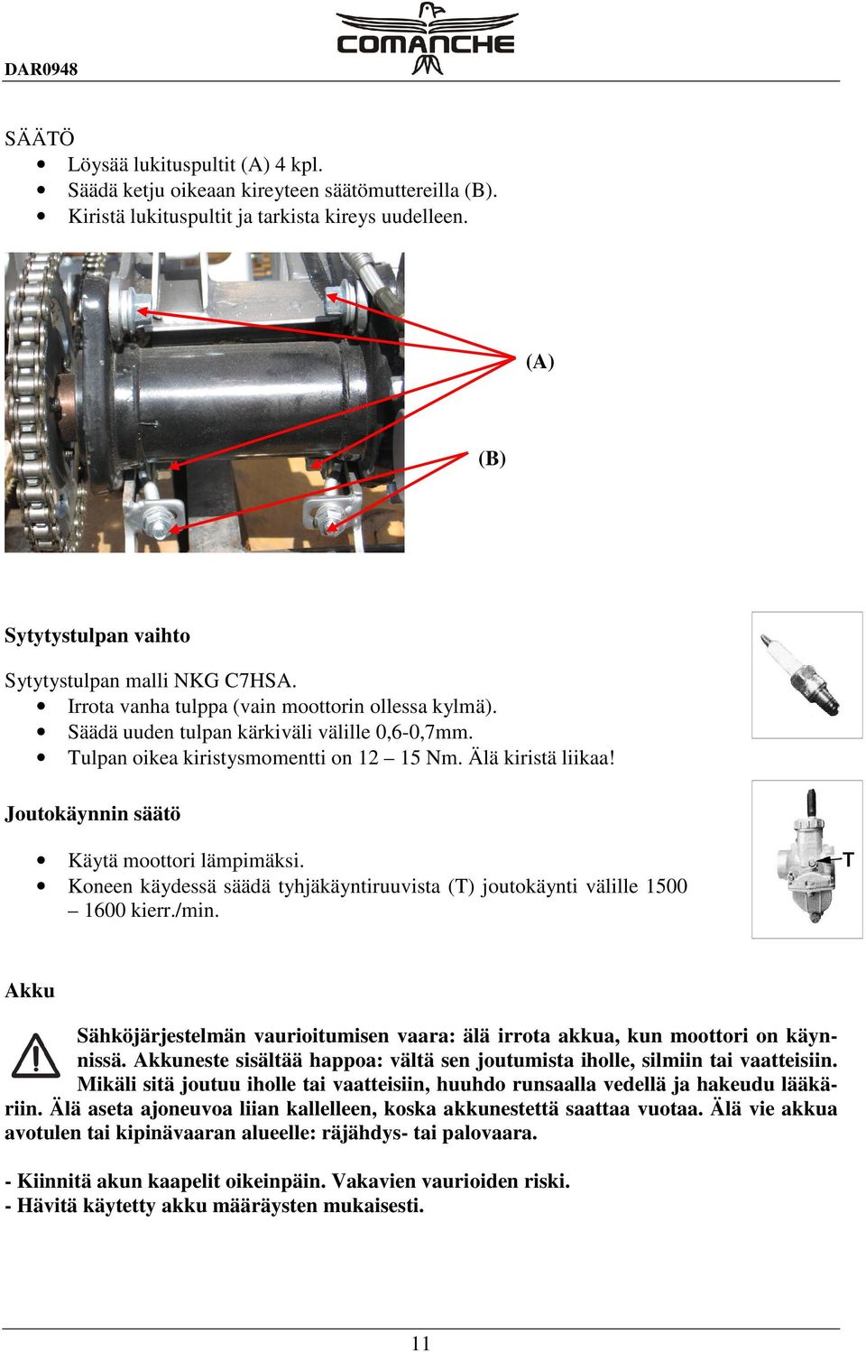 Tulpan oikea kiristysmomentti on 12 15 Nm. Älä kiristä liikaa! Joutokäynnin säätö Käytä moottori lämpimäksi. Koneen käydessä säädä tyhjäkäyntiruuvista (T) joutokäynti välille 1500 1600 kierr./min.