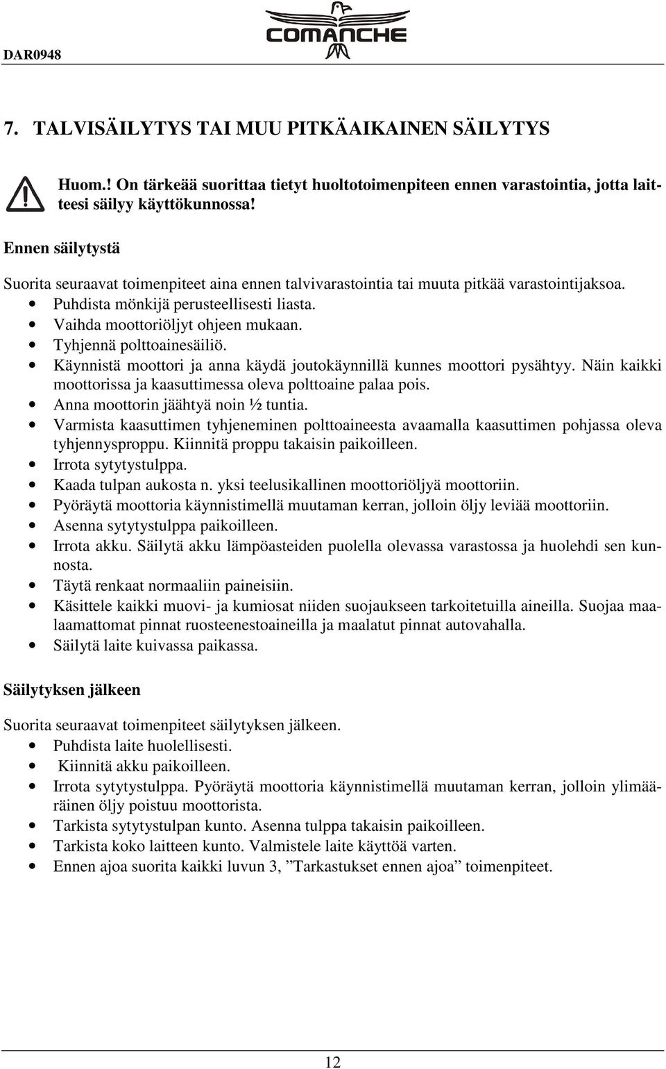 Tyhjennä polttoainesäiliö. Käynnistä moottori ja anna käydä joutokäynnillä kunnes moottori pysähtyy. Näin kaikki moottorissa ja kaasuttimessa oleva polttoaine palaa pois.