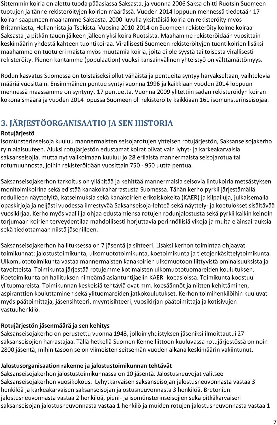 Vuosina 2010-2014 on Suomeen rekisteröity kolme koiraa Saksasta ja pitkän tauon jälkeen jälleen yksi koira Ruotsista. Maahamme rekisteröidään vuosittain keskimäärin yhdestä kahteen tuontikoiraa.