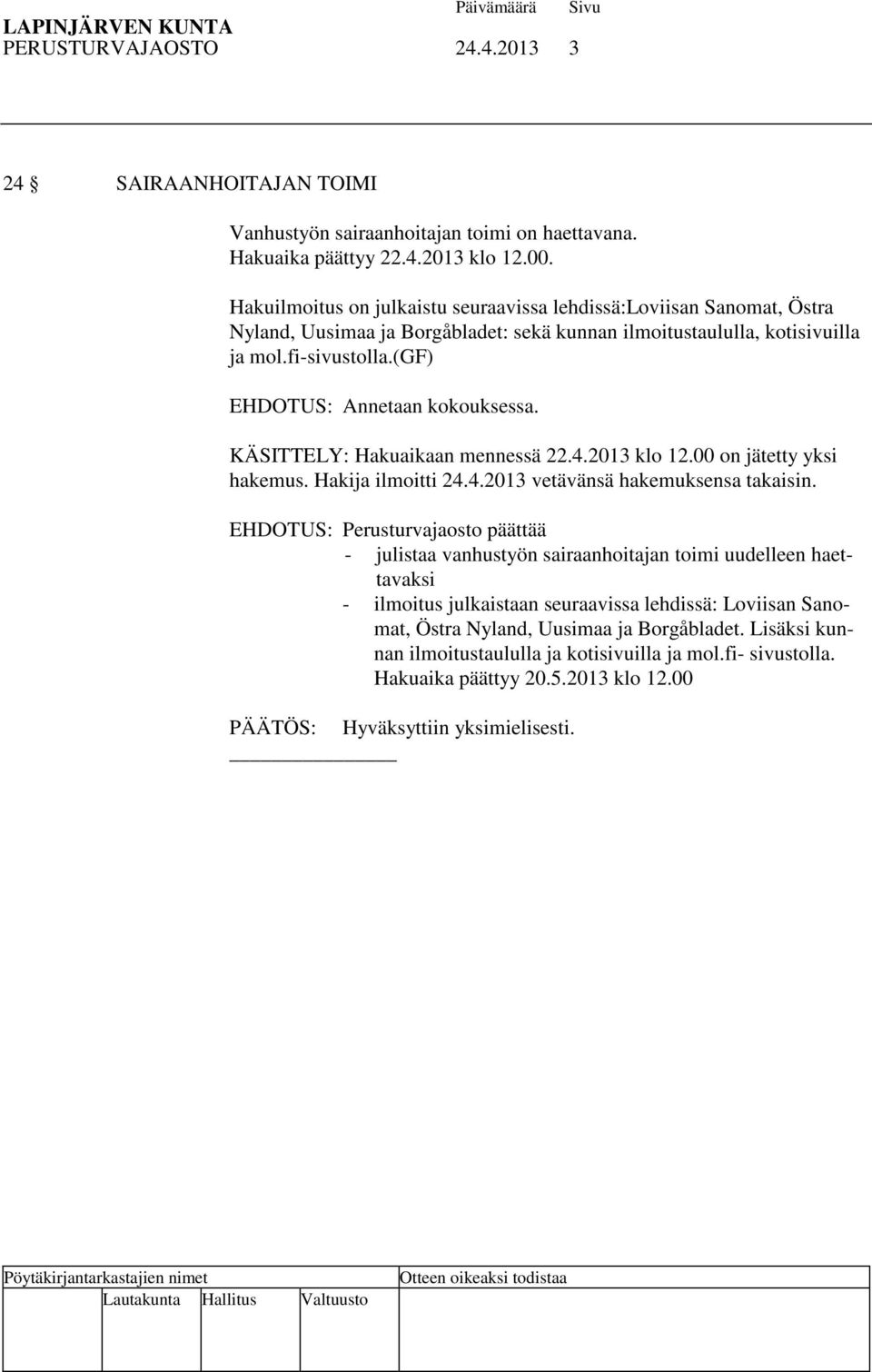 (gf) EHDOTUS: Annetaan kokouksessa. KÄSITTELY: Hakuaikaan mennessä 22.4.2013 klo 12.00 on jätetty yksi hakemus. Hakija ilmoitti 24.4.2013 vetävänsä hakemuksensa takaisin.