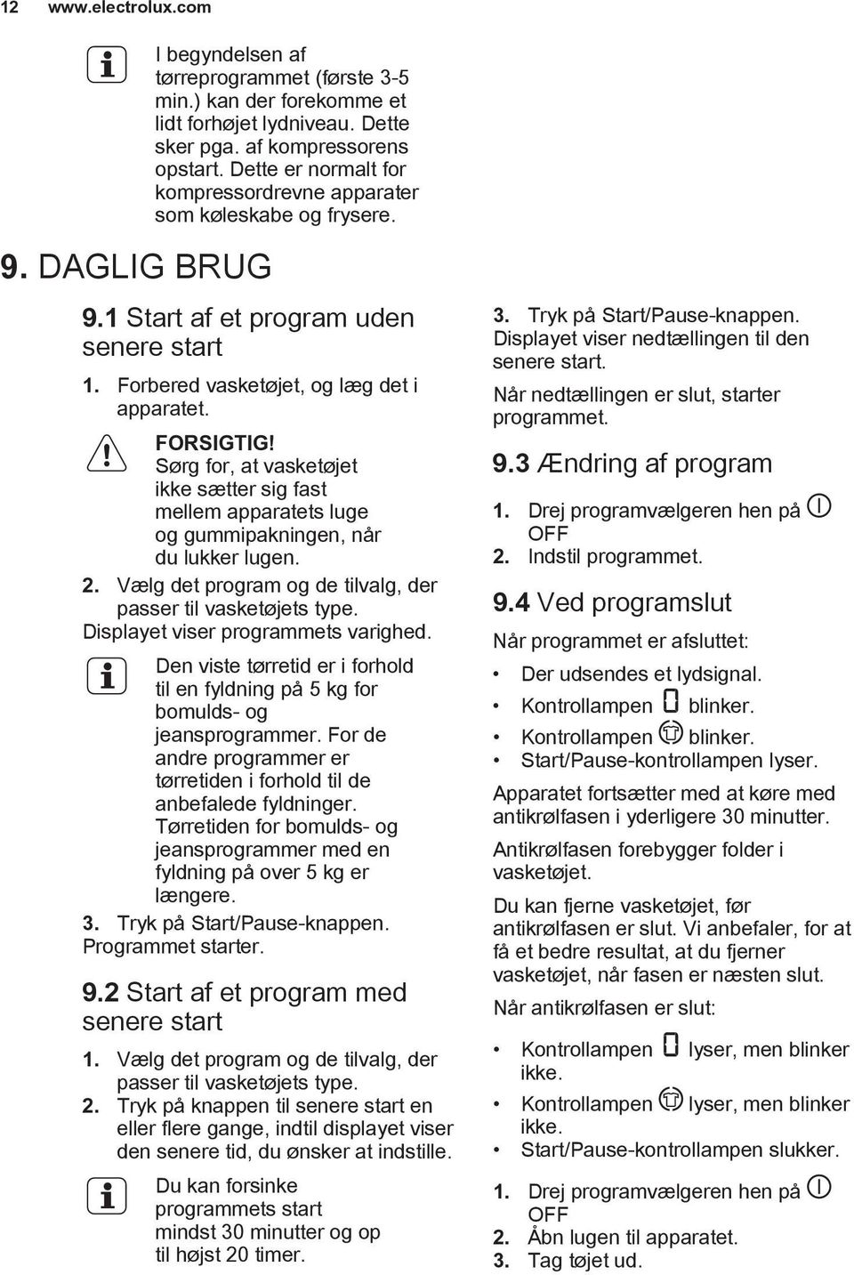 Sørg for, at vasketøjet ikke sætter sig fast mellem apparatets luge og gummipakningen, når du lukker lugen. 2. Vælg det program og de tilvalg, der passer til vasketøjets type.