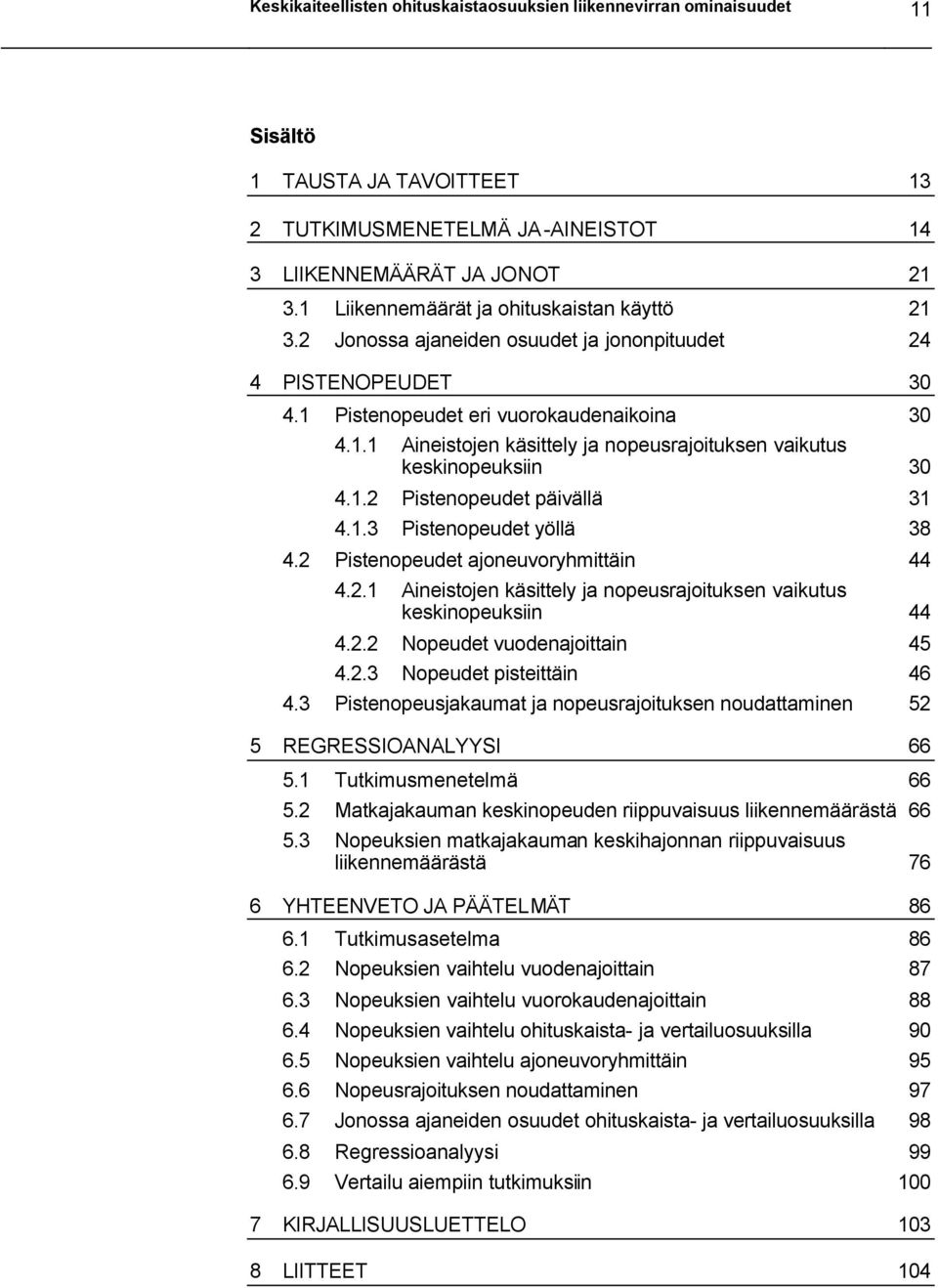 1.2 Pisenopeude päiällä 31 4.1.3 Pisenopeude yöllä 38 4.2 Pisenopeude ajoneuoryhmiäin 44 4.2.1 Aineisojen käsiely ja nopeusrajoiuksen aikuus keskinopeuksiin 44 4.2.2 Nopeude uodenajoiain 45 4.2.3 Nopeude piseiäin 46 4.