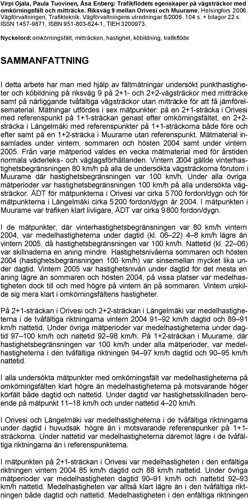 Nyckelord: omkörningsfäl, miräcken, hasighe, köbildning, rafikflöde SAMMANFATTNING I dea arbee har man med hjälp a fälmäningar undersök punkhasigheer och köbildning på riksäg 9 på 2+1- och