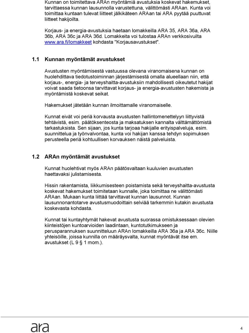 Korjaus- ja energia-avustuksia haetaan lomakkeilla ARA 35, ARA 36a, ARA 36b, ARA 36c ja ARA 36d. Lomakkeita voi tulostaa ARAn verkkosivuilta www.ara.fi/lomakkeet kohdasta "Korjausavustukset". 1.