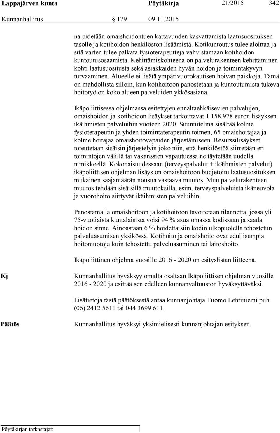 Kehittämiskohteena on palvelurakenteen kehittäminen kohti laatusuositusta sekä asiak kai den hyvän hoidon ja toimintakyvyn turvaaminen. Alueelle ei lisätä ym pä ri vuo ro kau ti sen hoivan paikkoja.